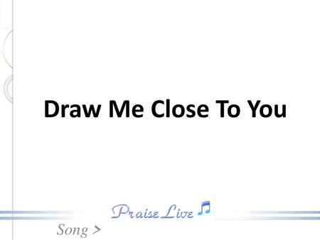 Draw Me Close To You.