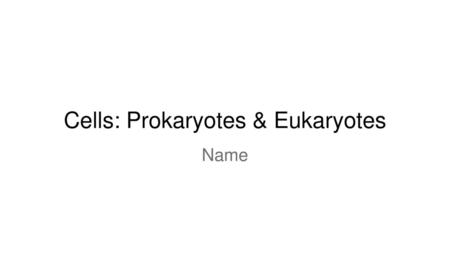 Cells: Prokaryotes & Eukaryotes