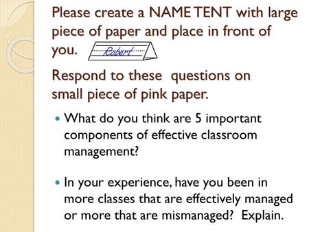 Please create a NAME TENT with large piece of paper and place in front of you. Respond to these questions on small piece of pink paper. What do you.