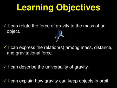 Learning Objectives I can relate the force of gravity to the mass of an object. I can express the relation(s) among mass, distance, and gravitational force.
