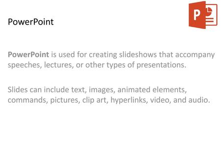 PowerPoint PowerPoint is used for creating slideshows that accompany speeches, lectures, or other types of presentations. Slides can include text, images,