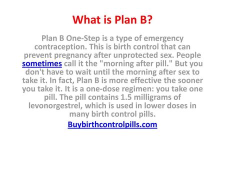 What is Plan B? Plan B One-Step is a type of emergency contraception. This is birth control that can prevent pregnancy after unprotected sex. People sometimes.