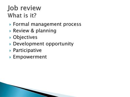 Job review What is it? Formal management process Review & planning