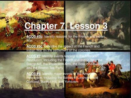 Chapter 7, Lesson 3 ACOS #5b: Identify reasons for the French and Indian War. ACOS #5c: Describe the impact of the French and Indian War on the settlement.