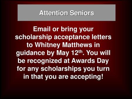 Attention Seniors Email or bring your scholarship acceptance letters to Whitney Matthews in guidance by May 12th. You will be recognized at Awards Day.