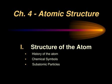 Ch. 4 - Atomic Structure Structure of the Atom History of the atom