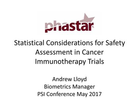 Statistical Considerations for Safety Assessment in Cancer Immunotherapy Trials Andrew Lloyd Biometrics Manager PSI Conference May 2017.