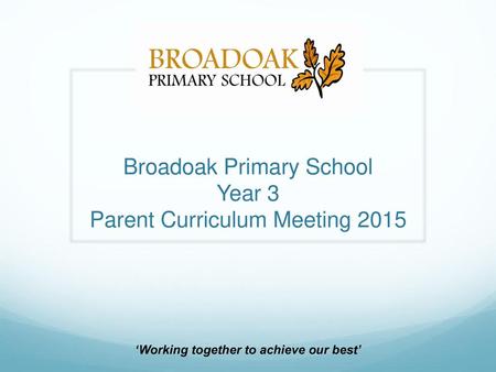 Broadoak Primary School Year 3 Parent Curriculum Meeting 2015