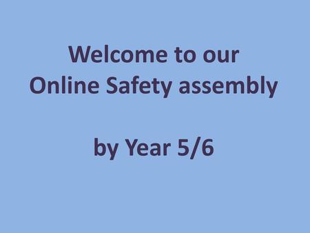 Welcome to our Online Safety assembly by Year 5/6