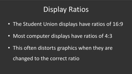 Display Ratios The Student Union displays have ratios of 16:9