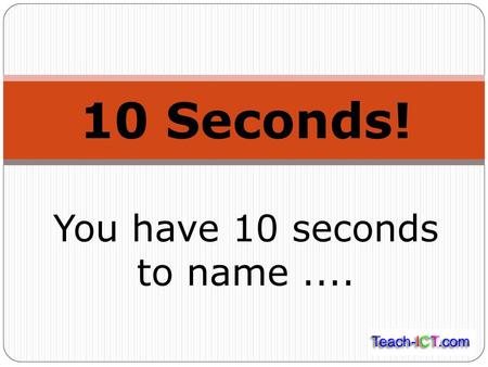 You have 10 seconds to name ....