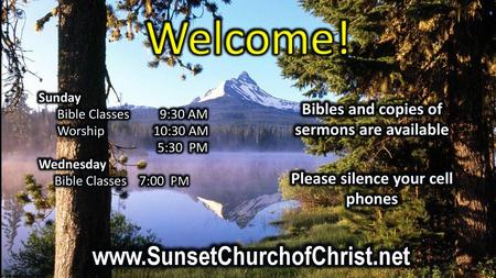 Welcome! www.SunsetChurchofChrist.net Bibles and copies of sermons are available Please silence your cell phones Sunday Bible Classes 9:30 AM Worship.