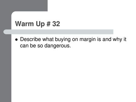 Warm Up # 32 Describe what buying on margin is and why it can be so dangerous.