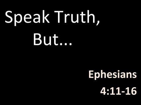 Speak Truth, But... Ephesians 4:11-16.
