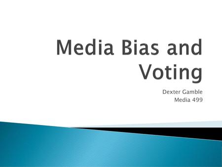 Media Bias and Voting Dexter Gamble Media 499.