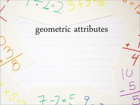 Geometric attributes.