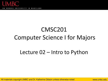CMSC201 Computer Science I for Majors Lecture 02 – Intro to Python