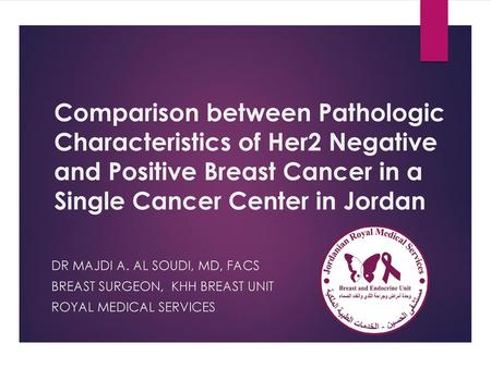 Comparison between Pathologic Characteristics of Her2 Negative and Positive Breast Cancer in a Single Cancer Center in Jordan DR Majdi A. Al Soudi, MD,