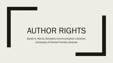 Author Rights Sarah A. Norris, Scholarly Communication Librarian,