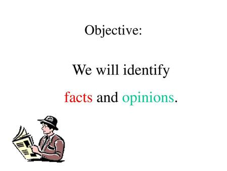 Objective: We will identify facts and opinions..