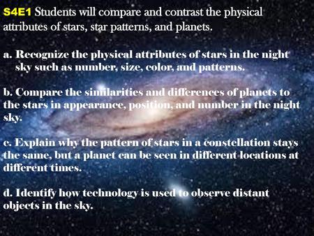 S4E1 Students will compare and contrast the physical attributes of stars, star patterns, and planets. Recognize the physical attributes of stars in the.