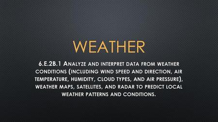 Weather 6.E.2B.1 Analyze and interpret data from weather conditions (including wind speed and direction, air temperature, humidity, cloud types, and.