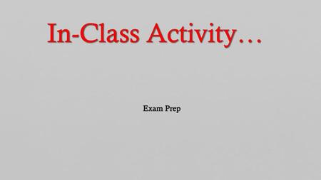 In-Class Activity… Exam Prep.