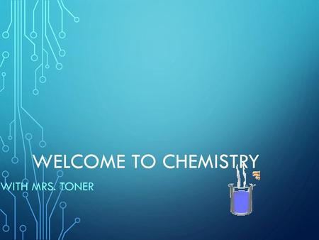 Welcome to Chemistry with Mrs. Toner.