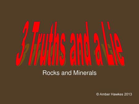 3 Truths and a Lie Rocks and Minerals © Amber Hawkes 2013.