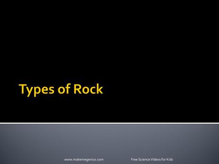 Types of Rock www.makemegenius.com  Free Science Videos for Kids.