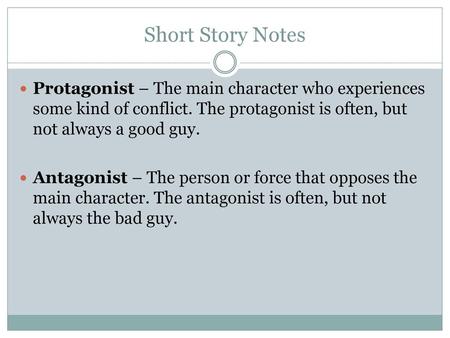 Short Story Notes Protagonist – The main character who experiences some kind of conflict. The protagonist is often, but not always a good guy. Antagonist.