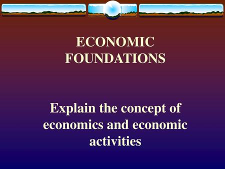 Explain the concept of economics and economic activities