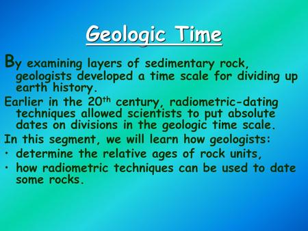 Geologic Time   By examining layers of sedimentary rock, geologists developed a time scale for dividing up earth history. Earlier in the 20th century,