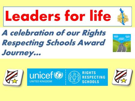 Leaders for life A celebration of our Rights Respecting Schools Award Journey…