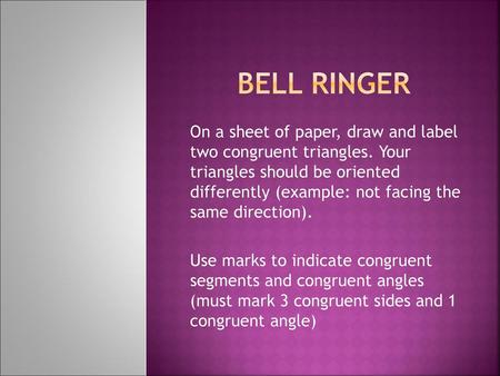 Bell ringer On a sheet of paper, draw and label two congruent triangles. Your triangles should be oriented differently (example: not facing the same.