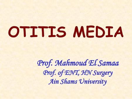 OTITIS MEDIA Prof. Mahmoud El Samaa Prof. of ENT, HN Surgery