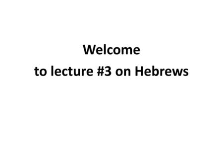 Welcome to lecture #3 on Hebrews