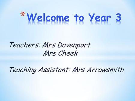 Teachers: Mrs Davenport Mrs Cheek Teaching Assistant: Mrs Arrowsmith
