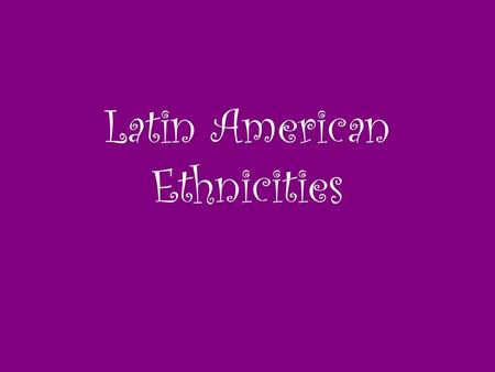 Latin American Ethnicities