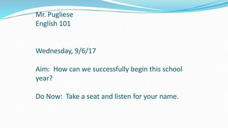 Mr. Pugliese English 101 Wednesday, 9/6/17 Aim: How can we successfully begin this school year? Do Now: Take a seat and listen for your name.