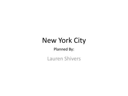 New York City Planned By: Lauren Shivers.
