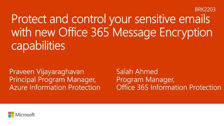 9/12/2018 6:21 PM BRK2203 Protect and control your sensitive emails with new Office 365 Message Encryption capabilities Praveen Vijayaraghavan Principal.