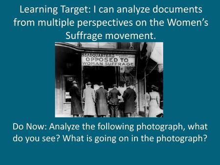 Learning Target: I can analyze documents from multiple perspectives on the Women’s Suffrage movement. Do Now: Analyze the following photograph, what do.