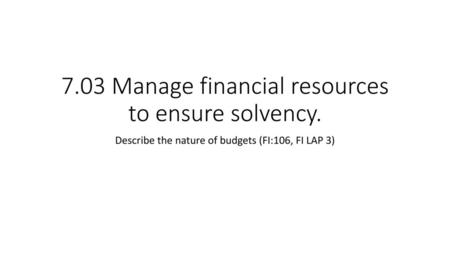 7.03 Manage financial resources to ensure solvency.