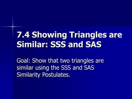 7.4 Showing Triangles are Similar: SSS and SAS