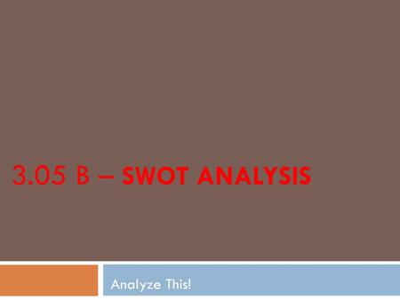 3.05 B – SWOT Analysis Analyze This!.