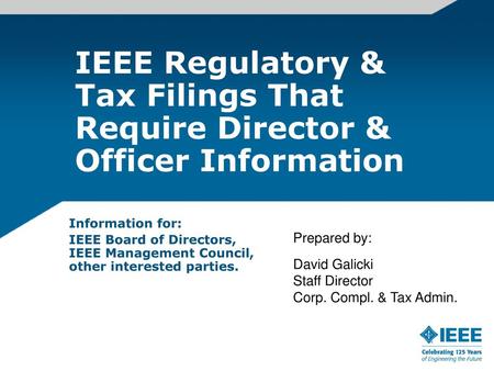 IEEE Regulatory & Tax Filings That Require Director & Officer Information Information for: IEEE Board of Directors, IEEE Management Council, other interested.