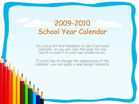 2009-2010 School Year Calendar You can print this template to use it as a wall calendar, or you can copy the page for any month to add it to your own.