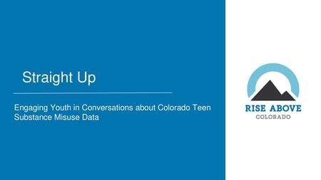 Straight Up Engaging Youth in Conversations about Colorado Teen Substance Misuse Data.