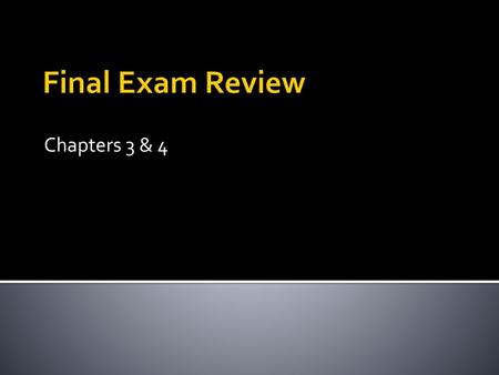 Final Exam Review Chapters 3 & 4.